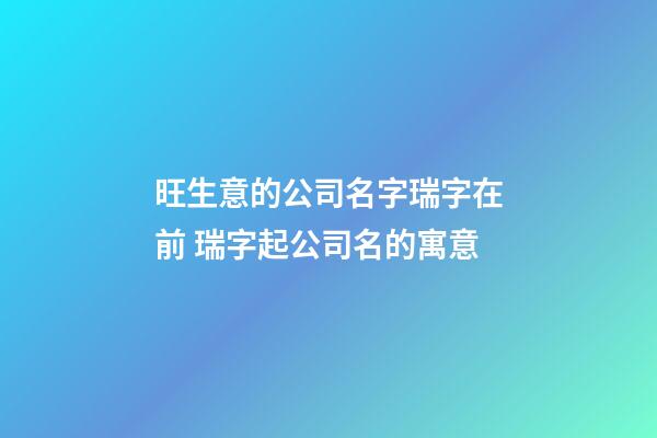 旺生意的公司名字瑞字在前 瑞字起公司名的寓意-第1张-公司起名-玄机派